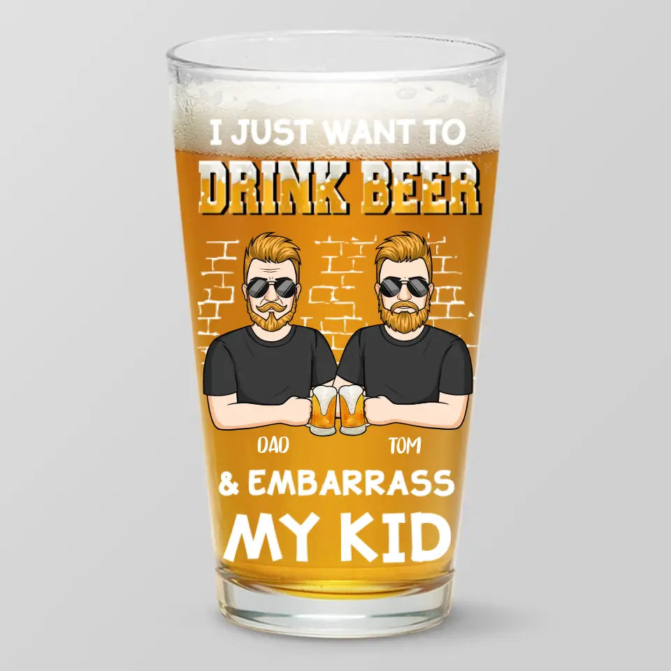 I Just Want To Drink Beer - Family Personalized Custom Beer Glass - Father's Day, Gift For Dad, Grandpa
