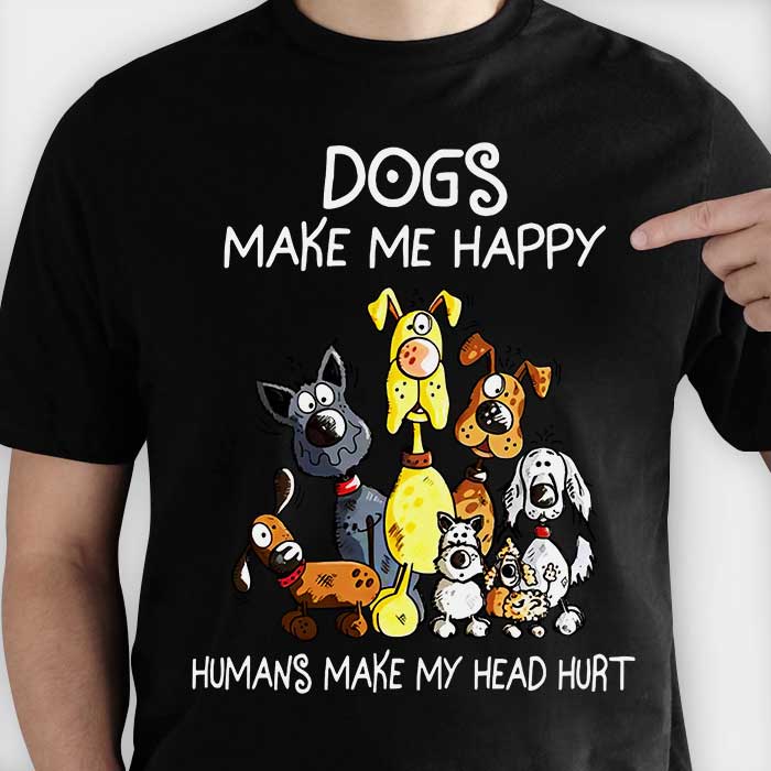 Dogs Make Me Happy Humans Make My Head Hurt - Unisex T-Shirt.